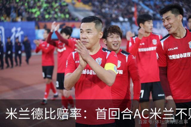 米兰德比赔率：首回合AC米兰不败 国米强弩之末